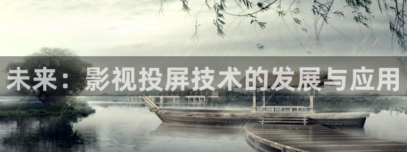 橘子桔子：未来：影视投屏技术的发展与应用