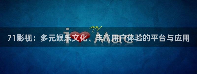 橘子视频老版：71影视：多元娱乐文化、丰富用户体验的平台与应用