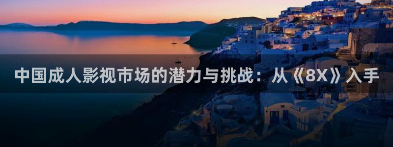 橘子影院免费观看电视剧大全：中国成人影视市场的潜力与挑战：从《8X》入手