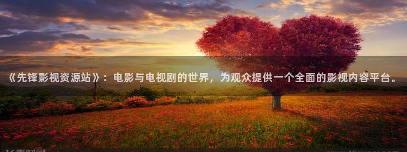 橘子的直播视频：《先锋影视资源站》：电影与电视剧的世界，为观众提供一个全面的影视内容平台。