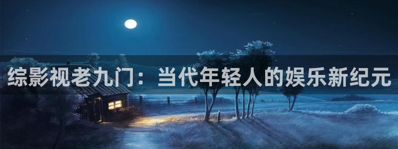 橘子视频免费看：综影视老九门：当代年轻人的娱乐新纪元