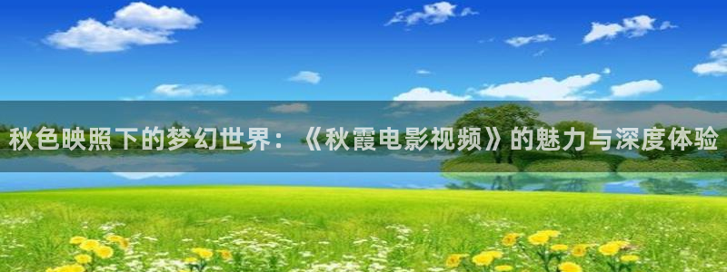 橘子影院公寓：秋色映照下的梦幻世界：《秋霞电影视频》的魅力与深度体验