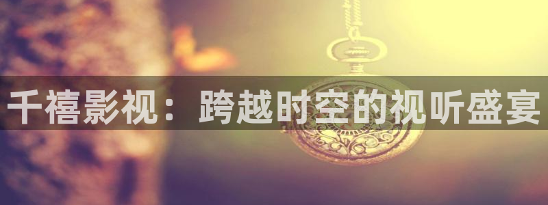 橘子视频成人：千禧影视：跨越时空的视听盛宴