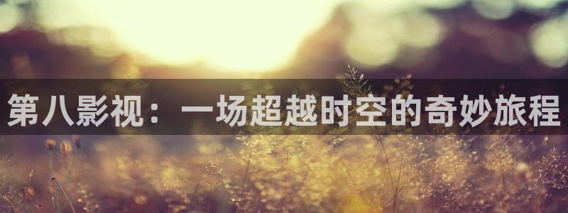 橘子影院免费观看电视剧大全：第八影视：一场超越时空的奇妙旅程